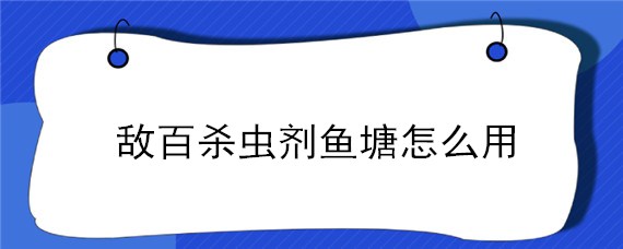 敌百杀虫剂鱼塘怎么用（怎样使用敌百杀虫剂放鱼塘）