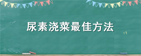 尿素浇菜最佳方法（尿素化肥可以浇菜吗）