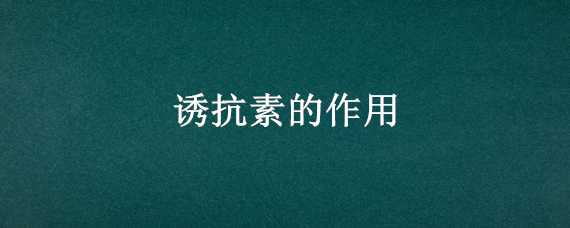 诱抗素的作用（诱抗素的作用和使用方法）