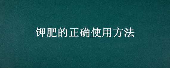 钾肥的正确使用方法 硫酸钾肥的正确使用方法