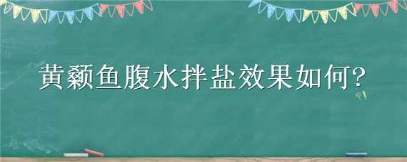 黄颡鱼腹水拌盐效果如何（黄颡鱼腹水病可以用盐治疗吗）