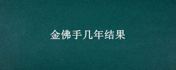 金佛手几年结果 金佛手第二年还会结果吗