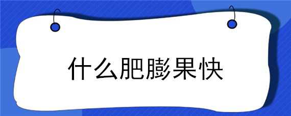 什么肥膨果快 什么叶面肥膨果快