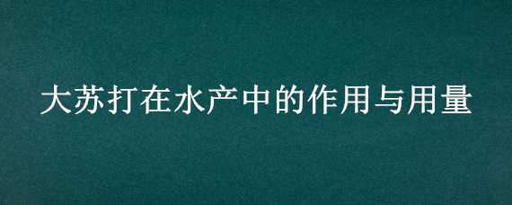 大苏打在水产中的作用与用量（大苏打在水产中的作用与用量有关）