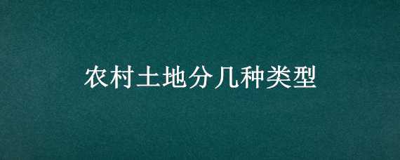 农村土地分几种类型（农村土地分哪几种类型）