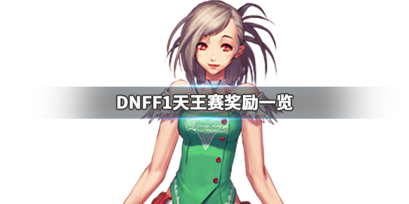 DNFF1天王赛奖励是什么（dnff1天王赛2019冠军）