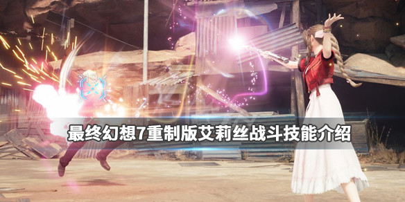 最终幻想7重制版艾莉丝战斗技能介绍 最终幻想7爱丽丝最终技能