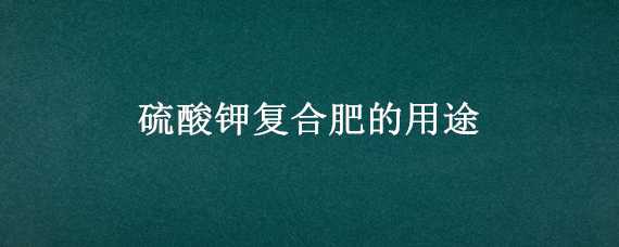 硫酸钾复合肥的用途