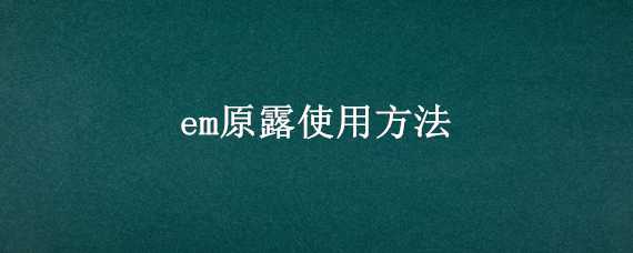 em原露使用方法（em原露的使用方法）