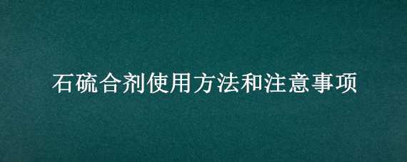 石硫合剂使用方法和注意事项（石硫合剂使用方法和注意事项 月季）