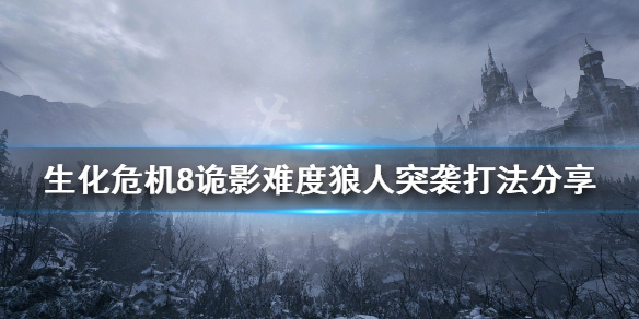 生化危机8诡影难度狼人突袭怎么打 生化危机8诡影难度狼人突袭怎么打