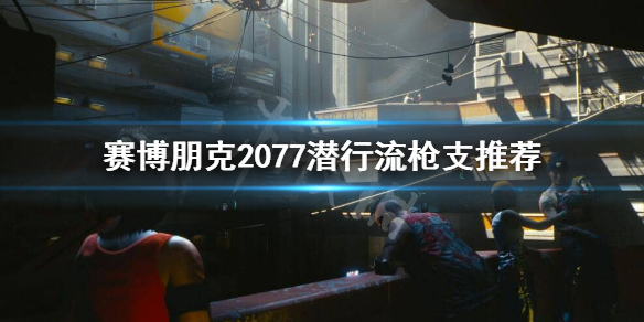 赛博朋克2077潜行流用什么枪 赛博朋克2077潜行开枪