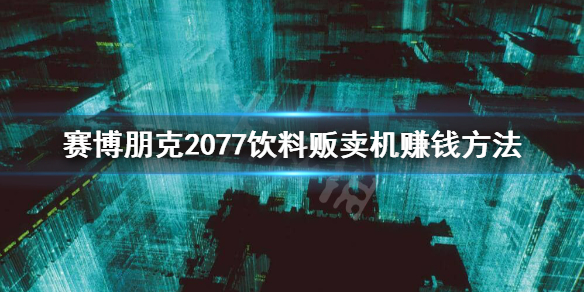 赛博朋克2077饮料贩卖机怎么刷钱（赛博朋克2077饮料刷钱方法）