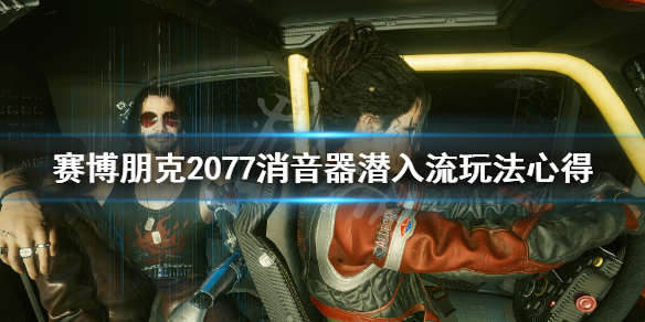 赛博朋克2077消音器潜入流玩法心得（赛博朋克2077消音器怎么得）