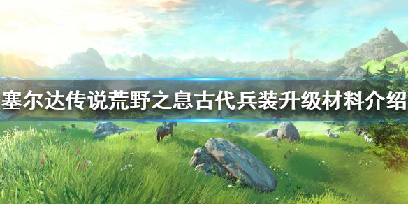 塞尔达传说荒野之息古代兵装如何升级 古代兵装升级材料介绍