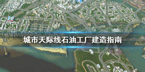 城市天际线石油工厂怎么建造 城市天际线石油工业怎么搞