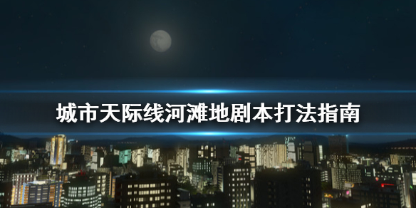 城市天际线河滩地剧本怎么打（城市天际线河滩地攻略）