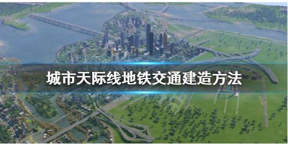 城市天际线地铁怎么建 城市天际线地铁怎么建在地下变隧道