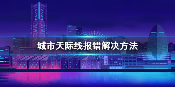 城市天际线报错怎么办（城市天际线发生错误怎么解决）