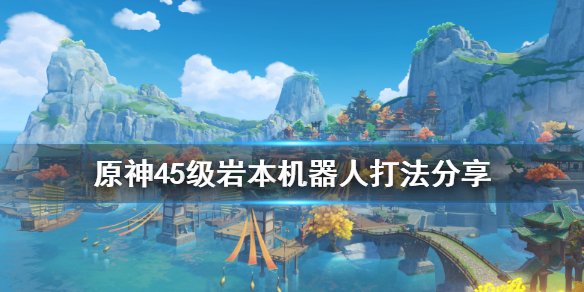 原神45级岩本机器人怎么打（原神40岩本机器人）