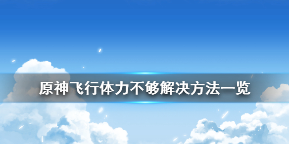 原神飞行体力不够怎么办 原神飞行消耗体力降低