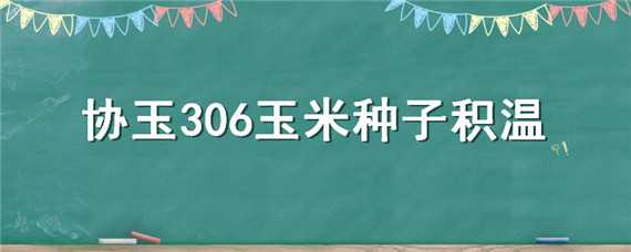 协玉306玉米种子积温 先玉335玉米种子积温