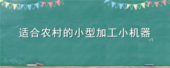 适合农村的小型加工小机器（适合农村的小型加工小机器有哪些）