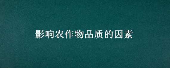 影响农作物品质的因素 影响农作物品质的因素分析