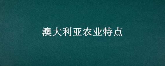 澳大利亚农业特点（澳大利亚的主要农业类型）