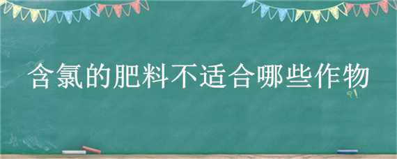 含氯的肥料不适合哪些作物 含氯的肥料不适合哪些作物施肥