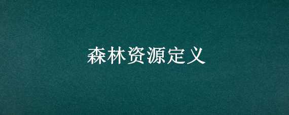 森林资源定义 森林资源的定义