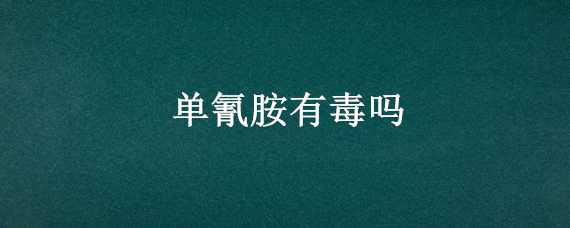 单氰胺有毒吗 双氰胺有没有毒