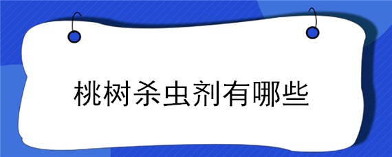 桃树杀虫剂有哪些（桃树专用杀菌药和杀虫药）