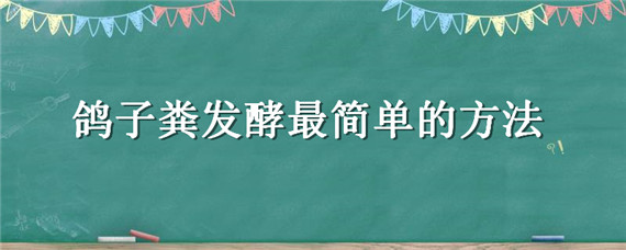 鸽子粪发酵最简单的方法（鸽子粪怎样发酵比较好）