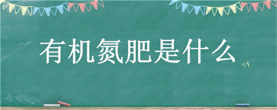 有机氮肥是什么（一种常见的有机氮肥是什么）