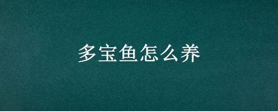 多宝鱼怎么养 多宝鱼怎么养到第二天