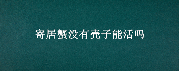 寄居蟹没有壳子能活吗 寄居蟹为什么没有壳