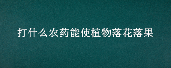 打什么农药能使植物落花落果 落花用什么农药