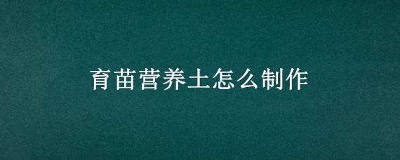 育苗营养土怎么制作 育苗营养土的配制方法