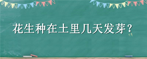 花生种在土里几天发芽 花生种在土里能发芽吗