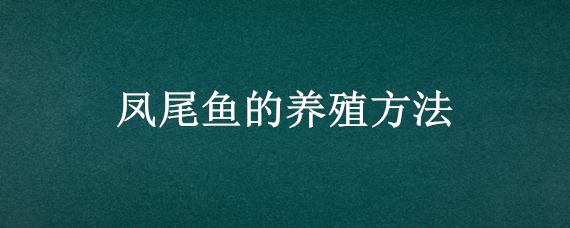 凤尾鱼的养殖方法（刚出生的小凤尾鱼的养殖方法）