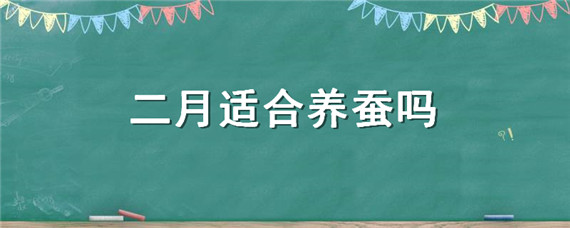 二月适合养蚕吗（四月份可以养蚕吗）