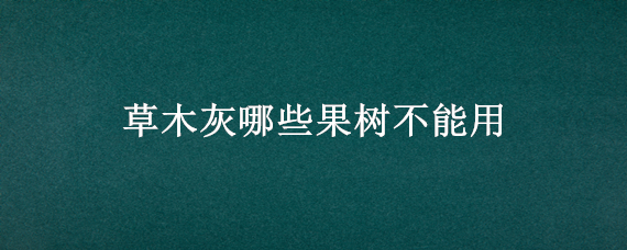 草木灰哪些果树不能用 苹果树可以用草木灰吗