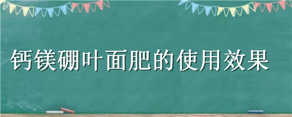 钙镁硼叶面肥的使用效果 叶面肥钙和硼能混合使用吗