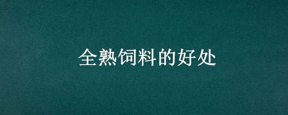 全熟饲料的好处（生饲料和熟饲料）