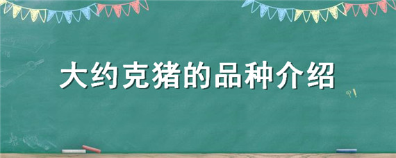 大约克猪的品种介绍（大约克猪的特点）