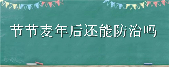 节节麦年后还能防治吗 节节麦什么时候防治好