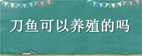 刀鱼可以养殖的吗 刀鱼有没有养殖的?