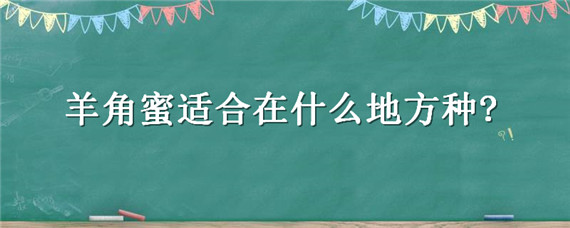 羊角蜜适合在什么地方种? 羊角蜜适合哪些地方种