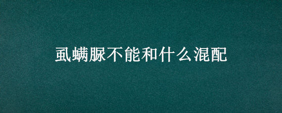 虱螨脲不能和什么混配（虱螨脲能和啶虫脒混 配吗）